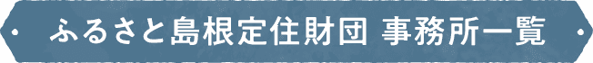 ふるさと島根定住財団 事務所一覧