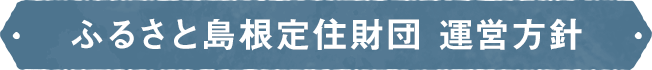 ふるさと島根定住財団 運営方針