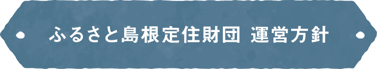 ふるさと島根定住財団 運営方針